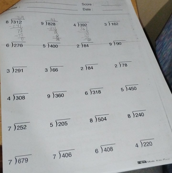 Score _ 
_ 
Date:_ 
_
beginarrayr 8encloselongdiv 312endarray beginarrayr 9encloselongdiv 828endarray beginarrayr 4encloselongdiv 392endarray beginarrayr 3encloselongdiv 162endarray
beginarrayr 6encloselongdiv 276endarray beginarrayr 5encloselongdiv 400endarray beginarrayr 2encloselongdiv 84endarray beginarrayr 9encloselongdiv 90endarray
beginarrayr 3encloselongdiv 291endarray beginarrayr 3encloselongdiv 66endarray beginarrayr 2encloselongdiv 84endarray beginarrayr 2encloselongdiv 78endarray
beginarrayr 4encloselongdiv 308endarray beginarrayr 9encloselongdiv 360endarray beginarrayr 6encloselongdiv 318endarray beginarrayr 5encloselongdiv 450endarray
beginarrayr 7encloselongdiv 252endarray beginarrayr 5encloselongdiv 205endarray beginarrayr 8encloselongdiv 504endarray beginarrayr 8encloselongdiv 240endarray
beginarrayr 7encloselongdiv 679endarray beginarrayr 7encloselongdiv 406endarray beginarrayr 6encloselongdiv 408endarray beginarrayr 4encloselongdiv 220endarray