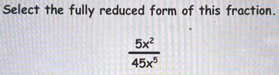 Select the fully reduced form of this fraction.
 5x^2/45x^5 