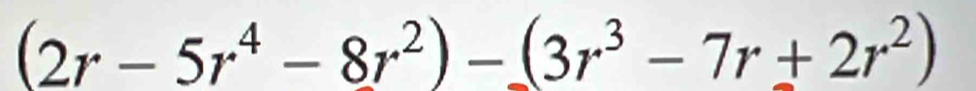 (2r-5r^4-8r^2)-(3r^3-7r+2r^2)