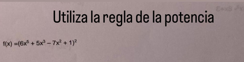 Utiliza la regla de la potencia
f(x)=(6x^5+5x^3-7x^2+1)^2