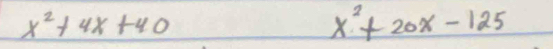 x^2+4x+40
x^2+20x-125