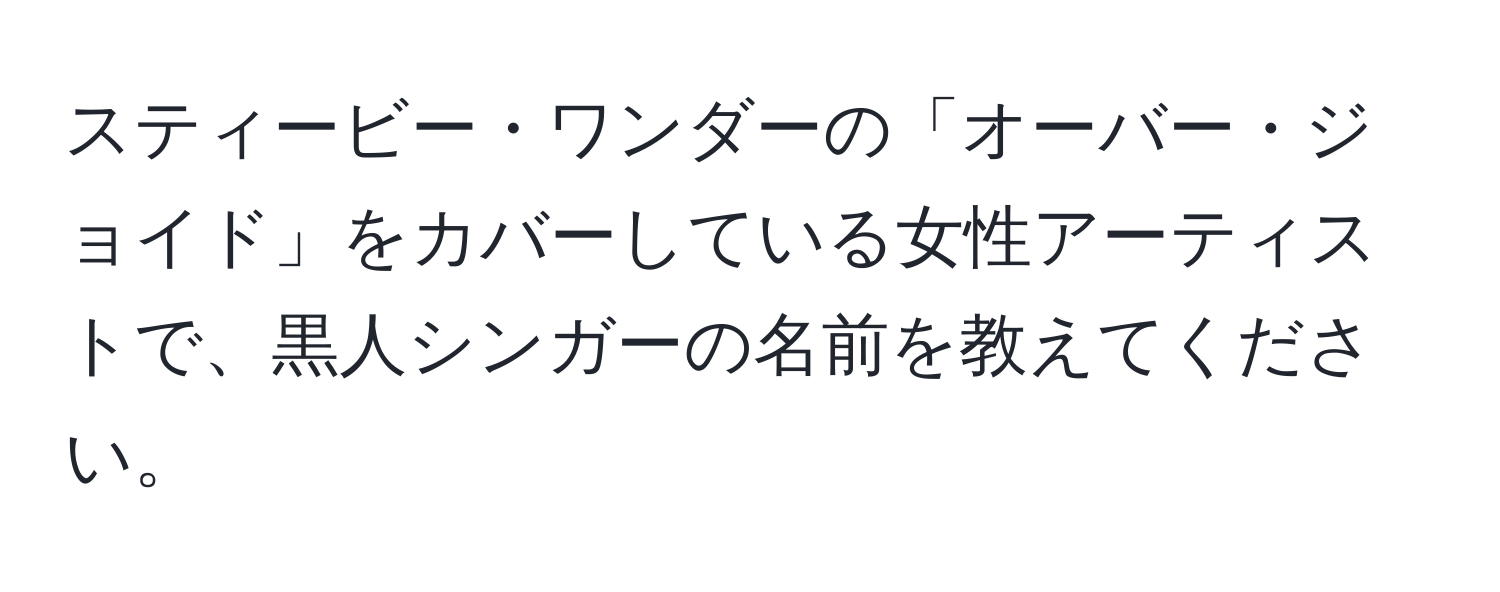 スティービー・ワンダーの「オーバー・ジョイド」をカバーしている女性アーティストで、黒人シンガーの名前を教えてください。