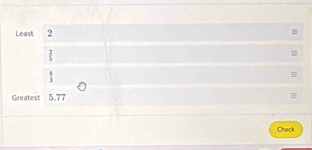 Least 2
=
 2/5 
=
 8/3 
= 
Greatest 5.77 =
Check