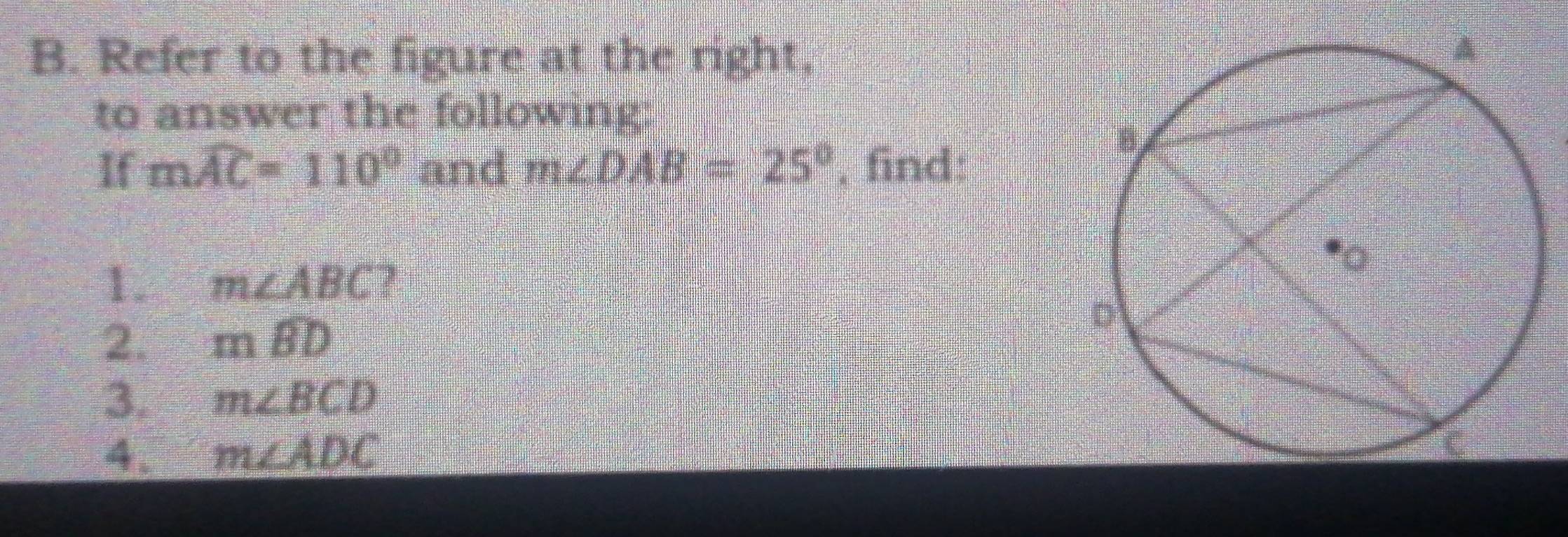 Refer to the figure at the right. 
to answer the following: 
If mwidehat AC=110° and m∠ DAB=25° , find: 
1. m∠ ABC 2 
2. mwidehat BD
3. m∠ BCD
4. m∠ ADC