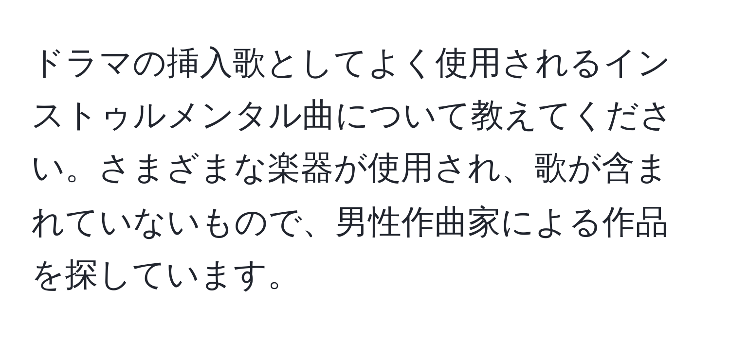 ドラマの挿入歌としてよく使用されるインストゥルメンタル曲について教えてください。さまざまな楽器が使用され、歌が含まれていないもので、男性作曲家による作品を探しています。