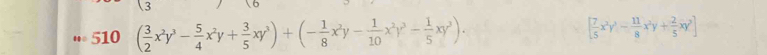 w510( 3/2 x^2y^3- 5/4 x^2y+ 3/5 xy^3)+(- 1/8 x^2y- 1/10 x^2y^3- 1/5 xy^3).
[ 7/5 x^2y^2- 11/8 x^2y+ 2/5 xy^2]