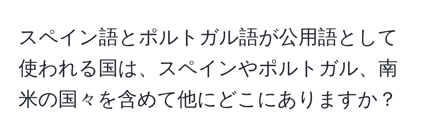 スペイン語とポルトガル語が公用語として使われる国は、スペインやポルトガル、南米の国々を含めて他にどこにありますか？