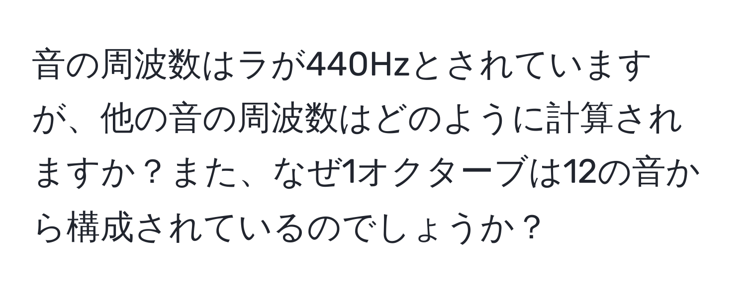 音の周波数はラが440Hzとされていますが、他の音の周波数はどのように計算されますか？また、なぜ1オクターブは12の音から構成されているのでしょうか？