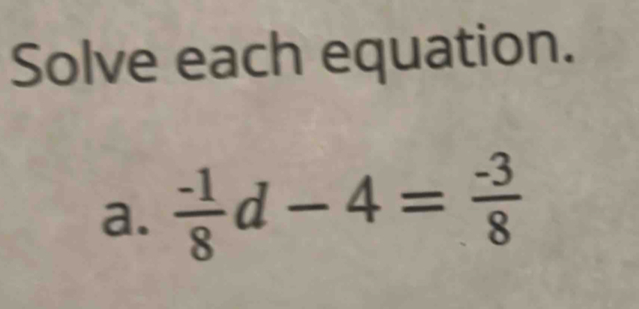 Solve each equation. 
a.  (-1)/8 d-4= (-3)/8 