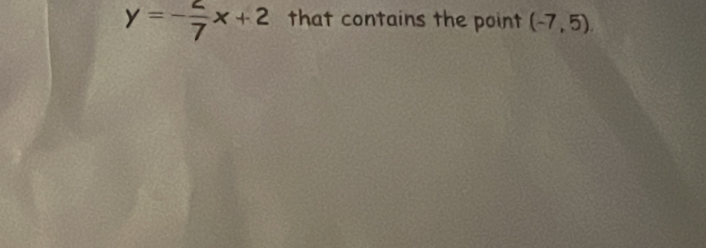 y=- 2/7 x+2 that contains the point (-7,5).