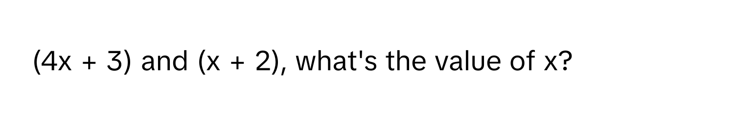 (4x + 3) and (x + 2), what's the value of x?