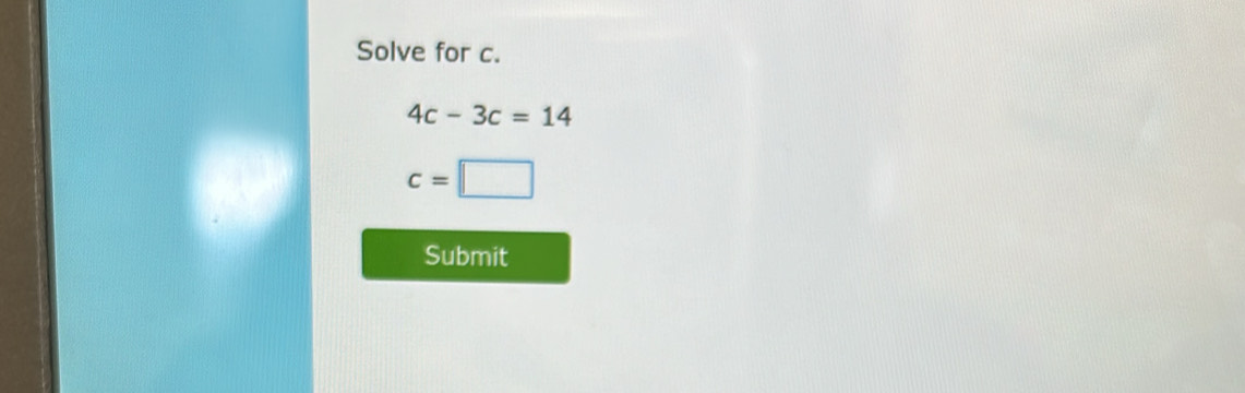 Solve for c.
4c-3c=14
c=□
Submit