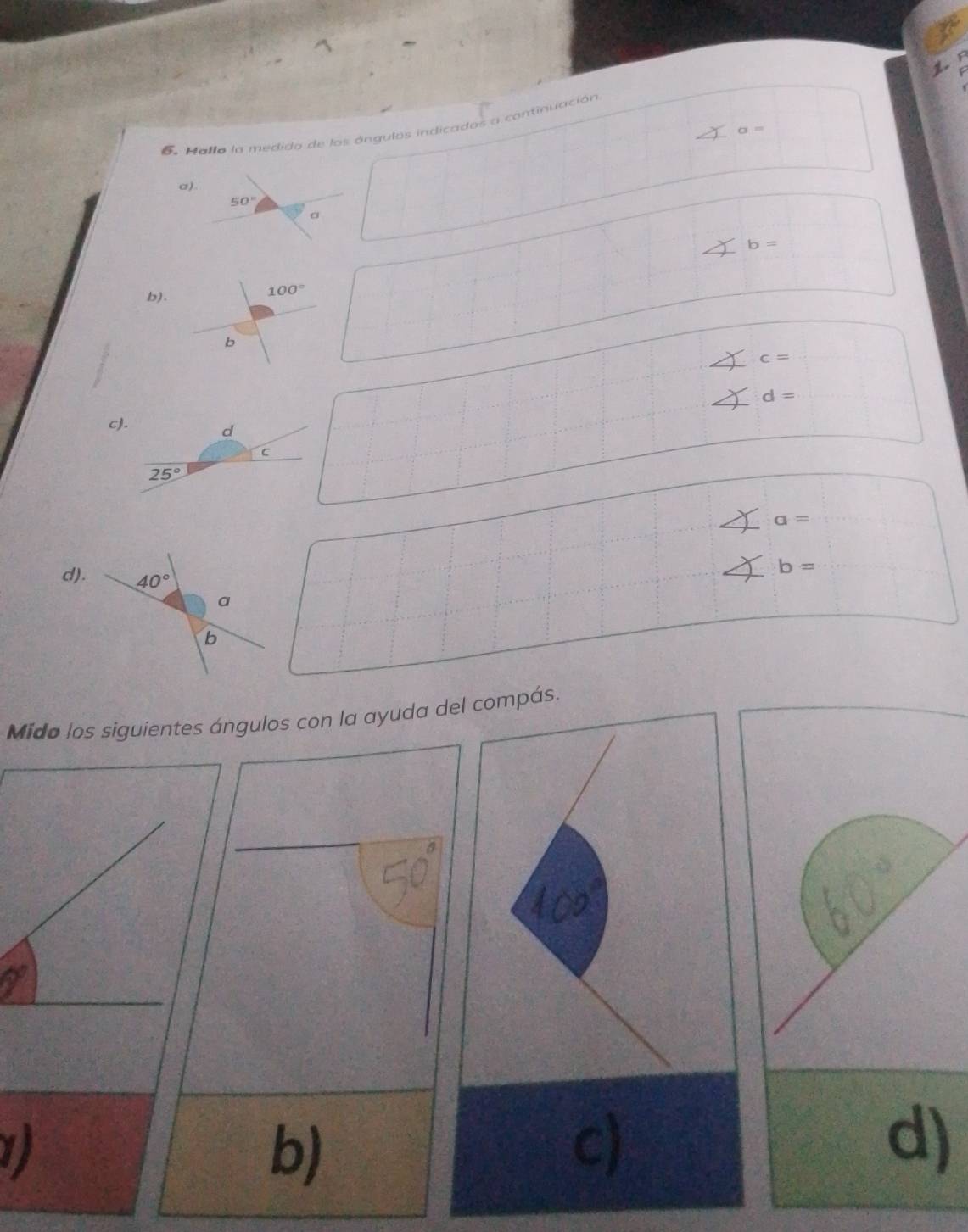 Halla la medido de los ángulos indicados a continuación
σ =
b=
b).
c=
d=
a=
b=
d).
Mido los siguientes ángulos con la ayuda del compás.
1
b)
c)
d)