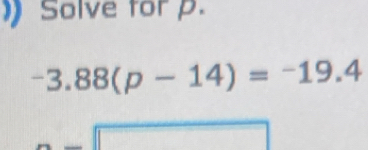 Solve for p.
-3.88(p-14)=-19.4
overline □ 