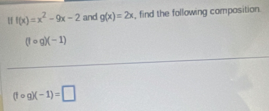 lf f(x)=x^2-9x-2 and g(x)=2x , find the following composition.
(fcirc g)(-1)
(fcirc g)(-1)=□