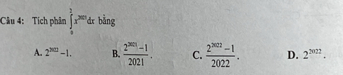 Tích phân ∈tlimits _0^(2x^2021)dx b bǎng
A. 2^(2002)-1. B.  (2^(2021)-1)/2021 . C.  (2^(2022)-1)/2022 . D. 2^(2022).