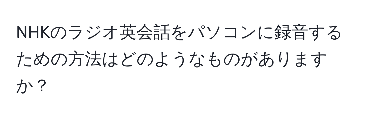 NHKのラジオ英会話をパソコンに録音するための方法はどのようなものがありますか？