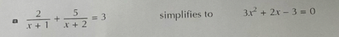 a  2/x+1 + 5/x+2 =3 simplifies to 3x^2+2x-3=0