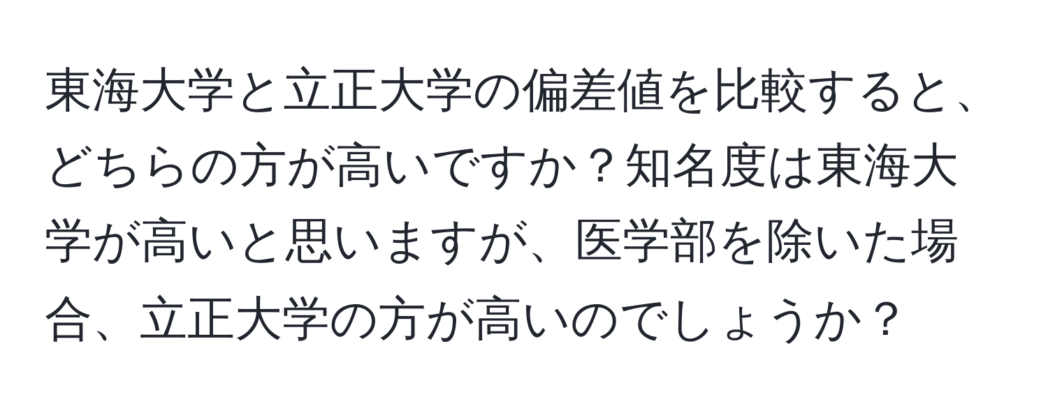 東海大学と立正大学の偏差値を比較すると、どちらの方が高いですか？知名度は東海大学が高いと思いますが、医学部を除いた場合、立正大学の方が高いのでしょうか？