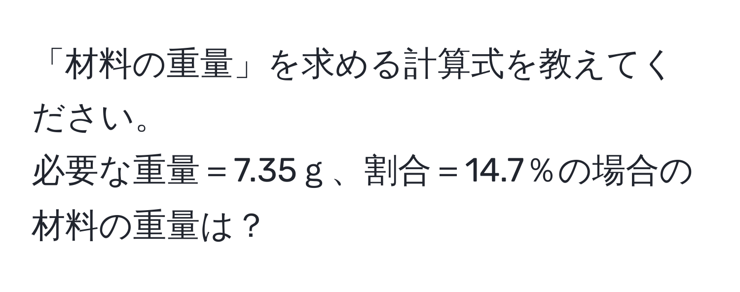 「材料の重量」を求める計算式を教えてください。  
必要な重量＝7.35ｇ、割合＝14.7％の場合の材料の重量は？