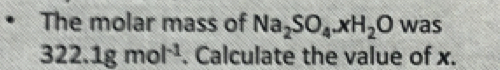 The molar mass of Na_2SO_4.xH_2O was
322.1gmol^(-1). Calculate the value of x.