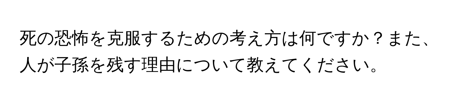 死の恐怖を克服するための考え方は何ですか？また、人が子孫を残す理由について教えてください。