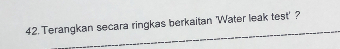 Terangkan secara ringkas berkaitan 'Water leak test' ?