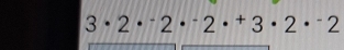 3· 2·^-2·^-2·^+3· 2·^-2