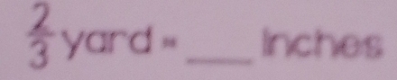  2/3 yard= _  Inches