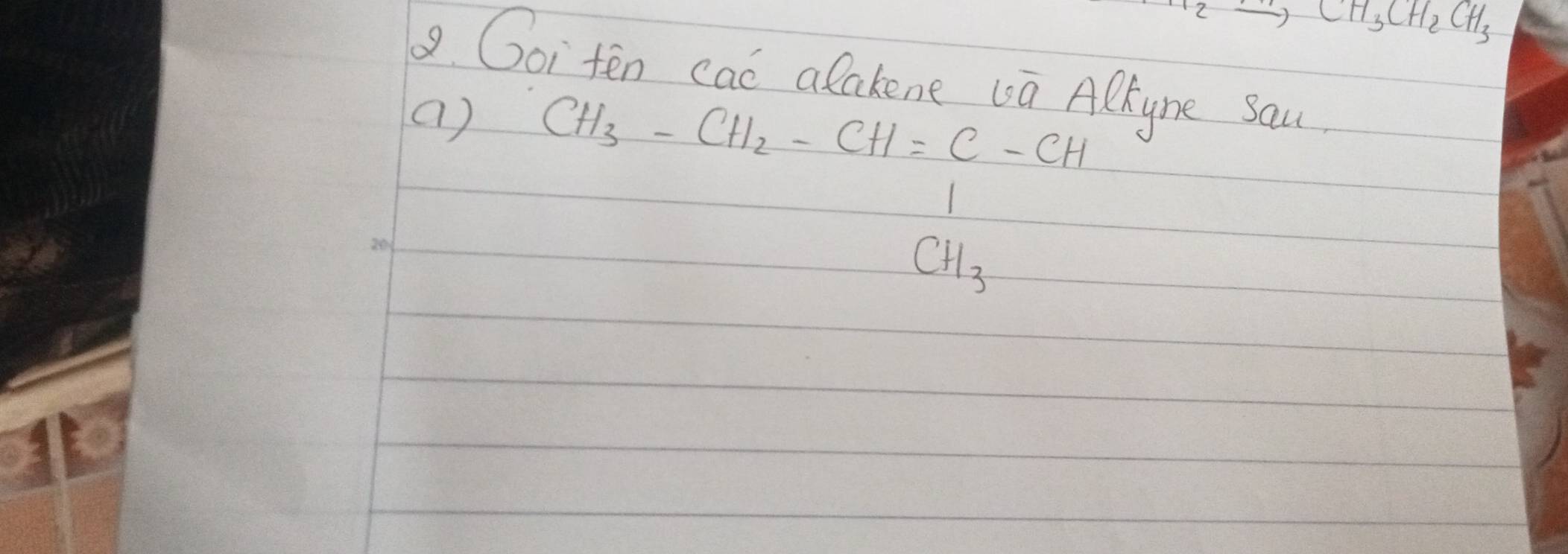 H_2to CH_3CH_2CH_3
1. Goi ten cad alakene ua Alryne Sau 
() CH_3-CH_2-CH=C-CH_3