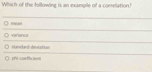 Which of the following is an example of a correlation?
mean
variance
standard deviation
phi coeffcient