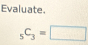 Evaluate.
_5C_3=□