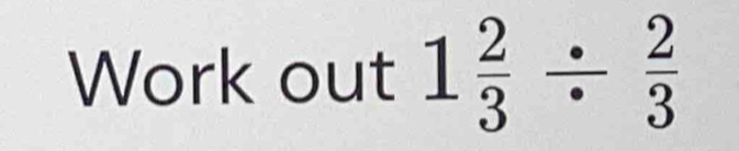 Work out 1 2/3 /  2/3 