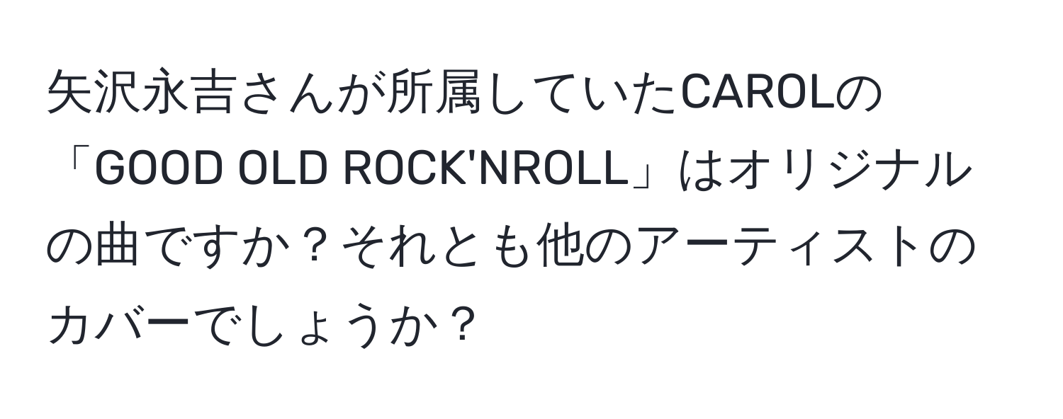 矢沢永吉さんが所属していたCAROLの「GOOD OLD ROCK'NROLL」はオリジナルの曲ですか？それとも他のアーティストのカバーでしょうか？