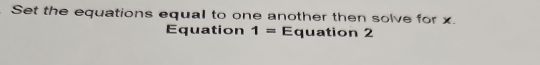 Set the equations equal to one another then solve for x. 
Equation 1= Equation 2