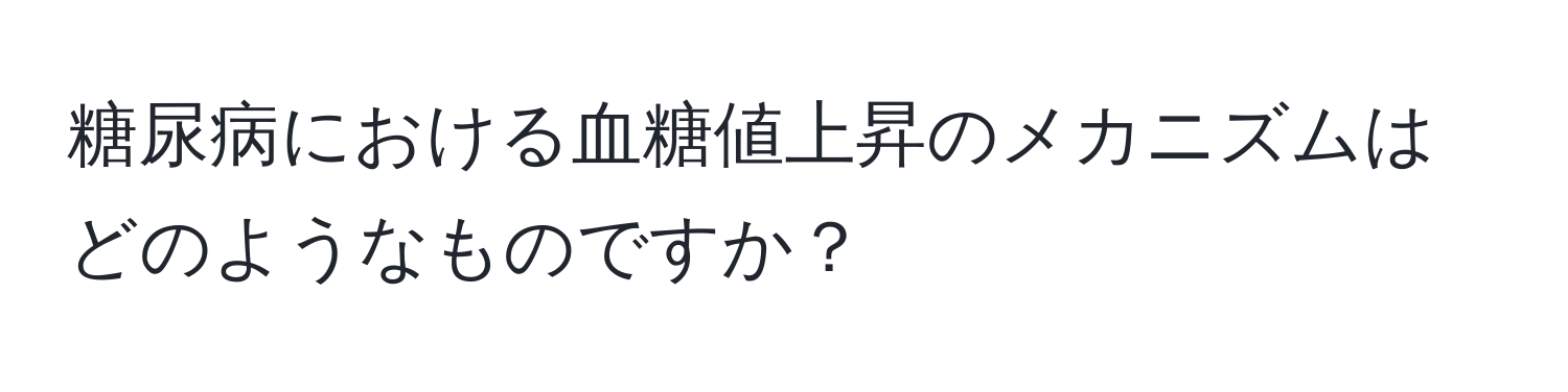 糖尿病における血糖値上昇のメカニズムはどのようなものですか？