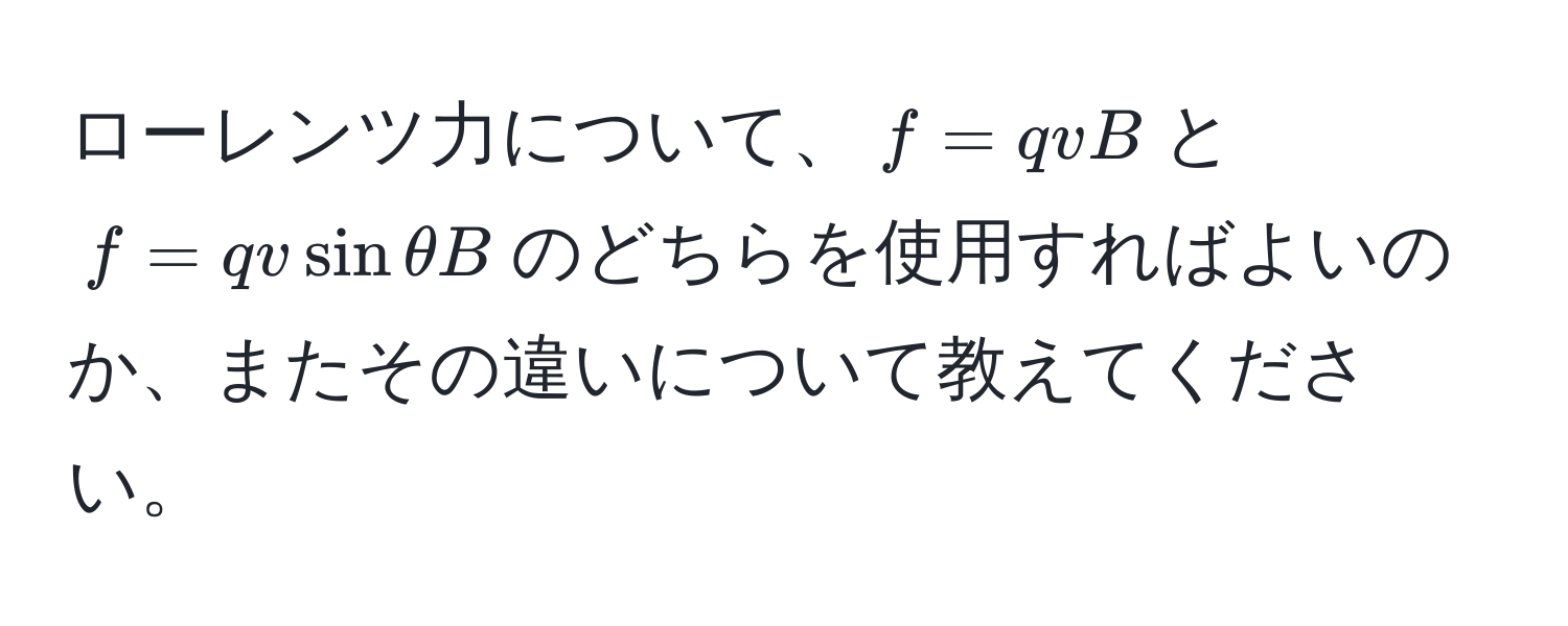 ローレンツ力について、$f = qvB$と$f = qv sin θ B$のどちらを使用すればよいのか、またその違いについて教えてください。