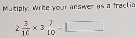 Multiply. Write your answer as a fractio
2 3/10 * 3 7/10 =□