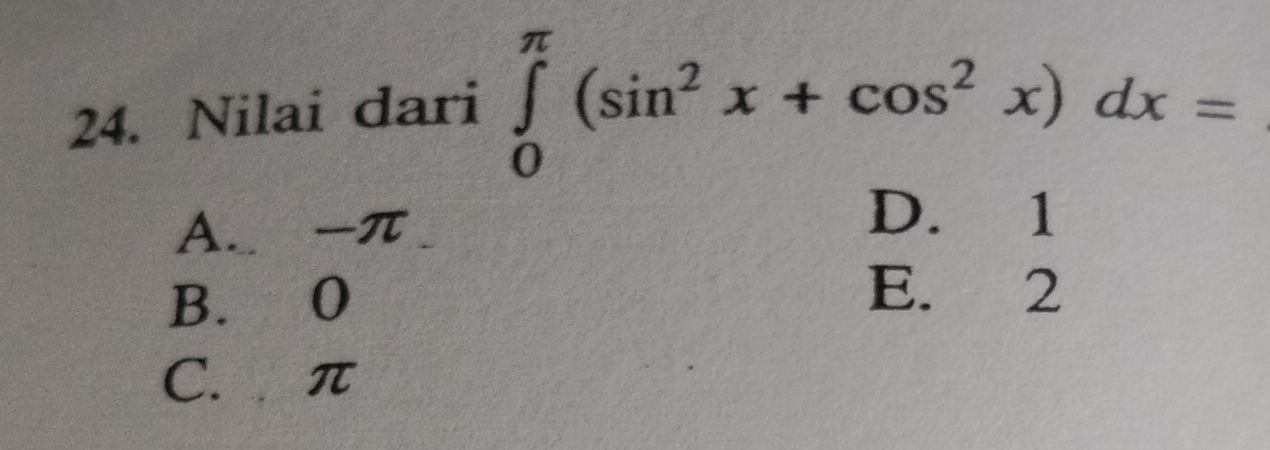 Nilai dari ∈tlimits _0^((π)(sin ^2)x+cos^2x)dx=
A. -π
D. 1
B. 0
E. 2
C. π