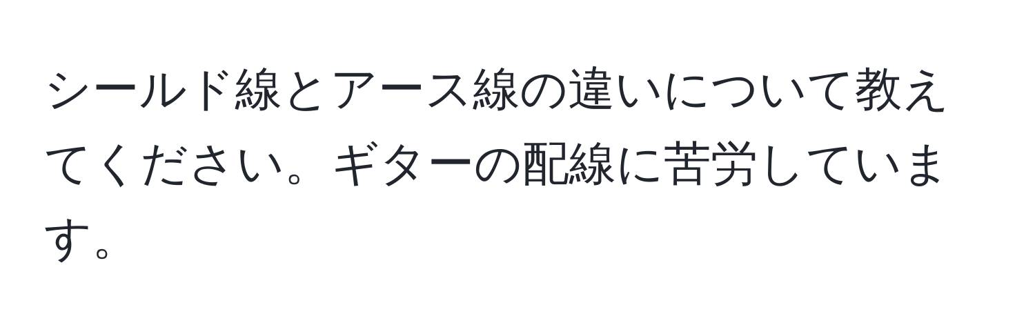 シールド線とアース線の違いについて教えてください。ギターの配線に苦労しています。