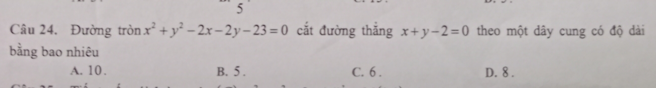 Đường tròn x^2+y^2-2x-2y-23=0 cắt đường thắng x+y-2=0 theo một dây cung có độ dài
bằng bao nhiêu
A. 10. B. 5. C. 6. D. 8.