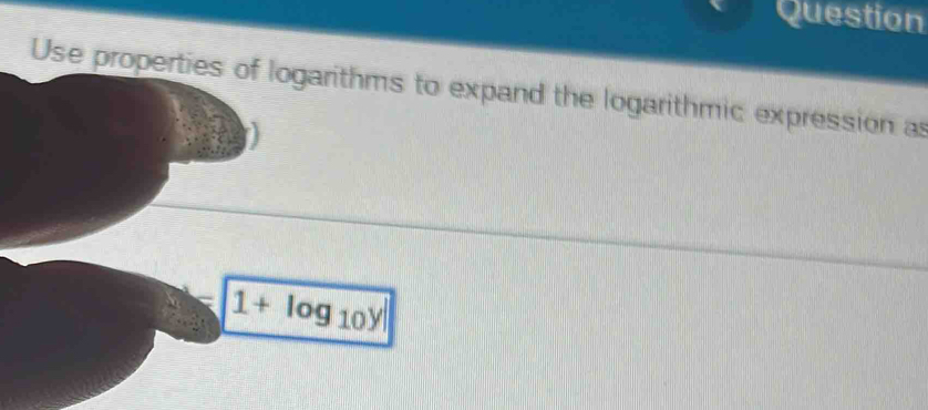 Question 
Use properties of logarithms to expand the logarithmic expression a
1+log _10y|