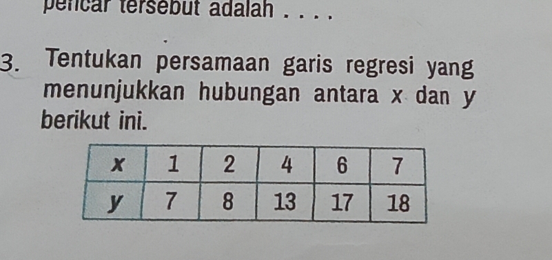 pencar tersebut adalah . . . . 
3. Tentukan persamaan garis regresi yan 
menunjukkan hubungan antara x dan y
berikut ini.