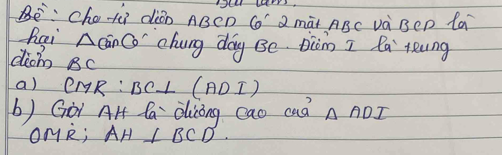 che tú diǎn ABCD C" 2 màt ABC và BeD la
△ canCo chung day Be. Biin I la teung 
dio Bc
a) CMR : BC⊥ (AD⊥ )
b) Goi AH Ca dicong cao cad △ ADI
OMR; AH⊥ BCD.