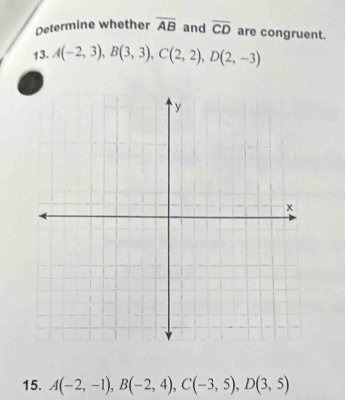 Determine whether overline AB and overline CD are congruent. 
13. A(-2,3), B(3,3), C(2,2), D(2,-3)
15. A(-2,-1), B(-2,4), C(-3,5), D(3,5)