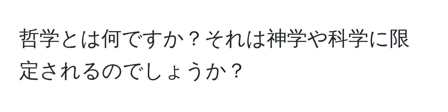 哲学とは何ですか？それは神学や科学に限定されるのでしょうか？