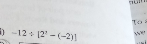 num 
To 
1) -12/ [2^2-(-2)]
we