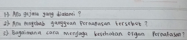 H- APa gejala yang dialami? 
21 APa penyebab gangguan Pernarasan tersebut? 
3) Bagaimana cara menjaga kesehatan organ Pernarasan?