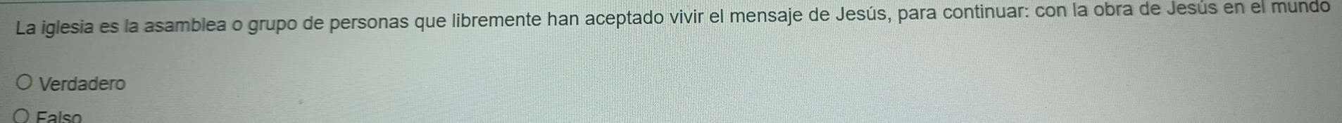 La iglesia es la asamblea o grupo de personas que libremente han aceptado vivir el mensaje de Jesús, para continuar: con la obra de Jesús en el mundo
Verdadero
Falso
