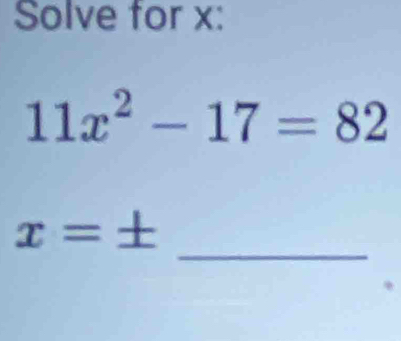 Solve for x :
11x^2-17=82
_
x=±